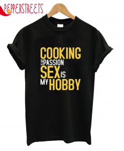 Cooking Is My Passion Sex Is My Hobby T-Shirt