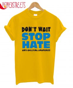 Don't Wait Stop Hate Anti Bullying Awareness T-Shirt