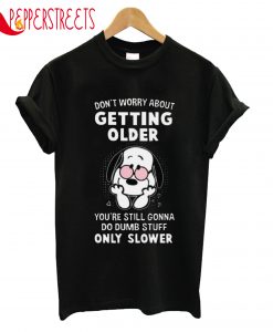 Don't Worry About Getting Older You're Still Gonna T-Shirt