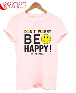 Don't Worry Be Happy In Florida T-Shirt