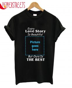 Every Love Story Is Beautiful But Ours Is The Best T-Shirt