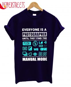 Everyone Is A Photographer Until They Find The Manual Mode T-Shirt