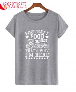 Football Food And Beer That's Why I'm Here T-Shirt