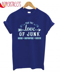 For The Love Of Junk Reuse Repurpose Rescue T-Shirt