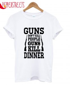Guns Don't Kill People Guns Kill Dinner T-Shirt