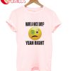 Have A Nice Day Yeah Right T-Shirt