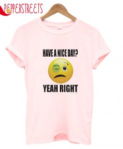 Have A Nice Day Yeah Right T-Shirt