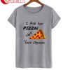 I Ask For Pizza Not Your Opinion T-Shirt