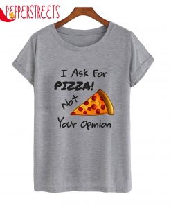 I Ask For Pizza Not Your Opinion T-Shirt