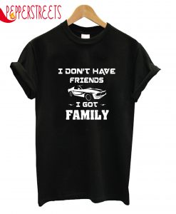 I Don't Have Friends I Got Family T-Shirt