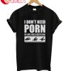 I Don't Need Porn T-Shirt
