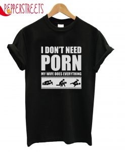 I Don't Need Porn T-Shirt