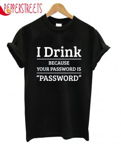 I Drink Pasword T-Shirt