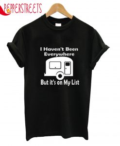 I Haven't Been Everywhere But It's On My List T-Shirt