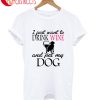 I Just Drink Want To Drink Wine And Pet My Dog T-Shirt