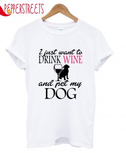 I Just Drink Want To Drink Wine And Pet My Dog T-Shirt