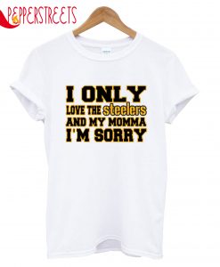 I Only Love Steelers And My Momma I'm Sorry T-Shirt