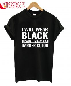 I Will Wear Black Until They Make A Darker Color T-Shirt