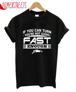 If You Can Turn You're Not Going Fast Enough T-Shirt