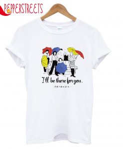 I'll Be There For You T-Shirt