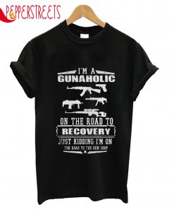 I'm A Gunaholic On The Road To Recovery T-Shirt