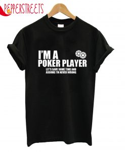 I'm A Poker Player Assume I'm Never Wrong T-Shirt