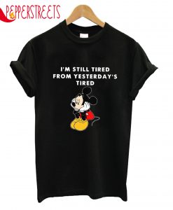 I'm Still Tired From Yesterday's Tired Mickey Mouse T-Shirt