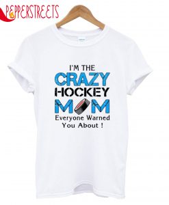 I'm The Crazy Hockey Mom Everyone Warned You About T-Shirt