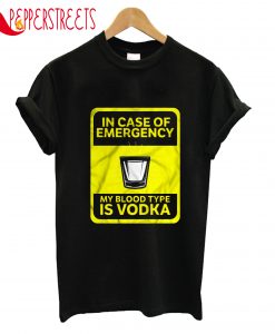 In Case Of Emergency My Blood Type Is Vodka T-Shirt