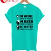 In Wine In Beer In Water T-Shirt