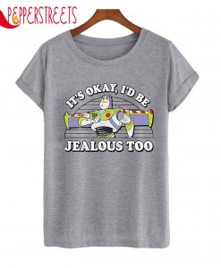 It's Okay I'd Be Jealous Too T-Shirt