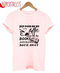 Just Pour Me My Coffe Hand Me My Books T-Shirt