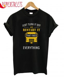 Just Turn It Off And Restart It That Fixes Everything T-Shirt