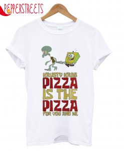 Krusty Krab Pizza Is The Pizza For You And Me T-Shirt