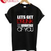 Lets Get Drunk And Take Advantage Of You T-Shirt