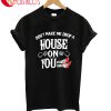Make Me Drop A House On You T-Shirt