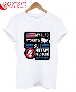 My Flag My Country But Not My President T-Shirt