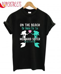 On The Beach Or Under The Sea Mermaid Sister T-Shirt