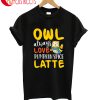 Owl Alwys Pumpkin Latte T-Shirt