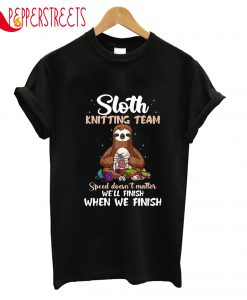 Sloth Knitting Team We'll Finish When We Finish T-Shirt