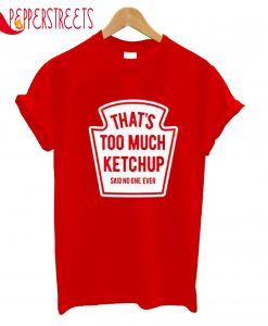 That's Too Much Ketchup Said No One Forever T-Shirt