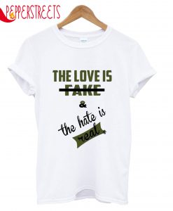 The Love Is Fake And The Hate Is Real T-Shirt