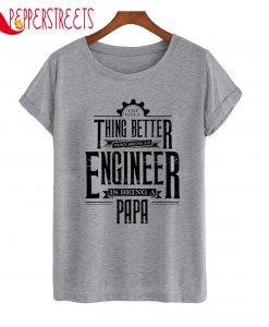 The Only Thing Better Then Bring An Engineer Is A Papa T-Shirt