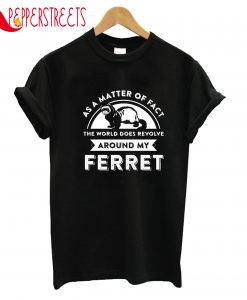 The World Does Revolve Around My Ferret T-Shirt