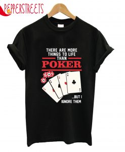 There Are More Things To Life Than Poker But Them T-Shirt