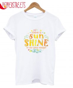 There Is Sun Shine In My Soul Today T-Shirt