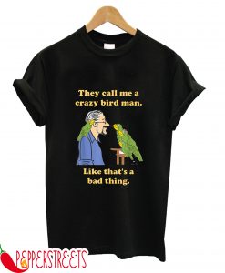 They Call Me A Crazy Bird Man Like That's A Bad Thing T-Shirt