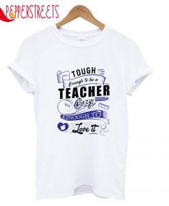 Tought Enought To Be A Teacher Crazy Enought T-Shirt