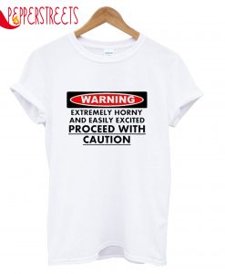 Warning Extremely Horny And Easily Excited With Caution T-Shirt