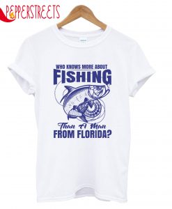 Who Knows More About Fishing Than A Man From Florida T-Shirt
